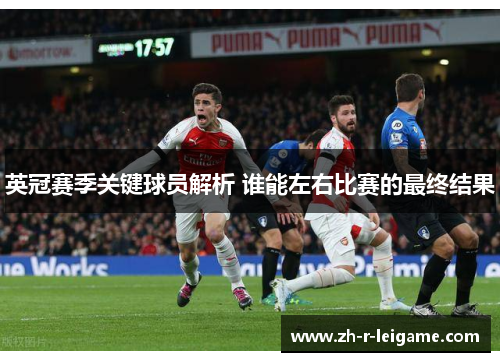 英冠赛季关键球员解析 谁能左右比赛的最终结果 英冠赛季关键球员解析 谁能左右比赛的最终结果