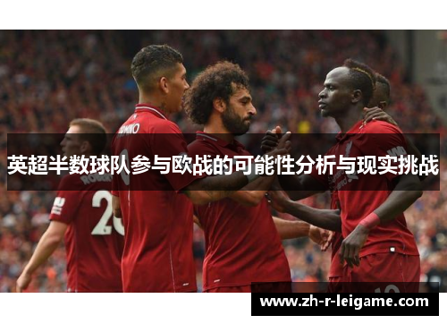 英超半数球队参与欧战的可能性分析与现实挑战 英超半数球队参与欧战的可能性分析与现实挑战