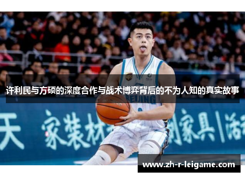 许利民与方硕的深度合作与战术博弈背后的不为人知的真实故事 许利民与方硕的深度合作与战术博弈背后的不为人知的真实故事