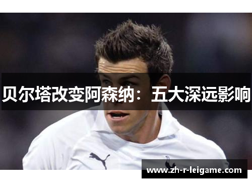 贝尔塔改变阿森纳：五大深远影响