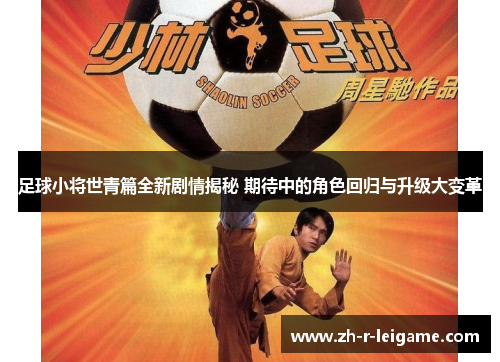 足球小将世青篇全新剧情揭秘 期待中的角色回归与升级大变革 足球小将世青篇全新剧情揭秘 期待中的角色回归与升级大变革