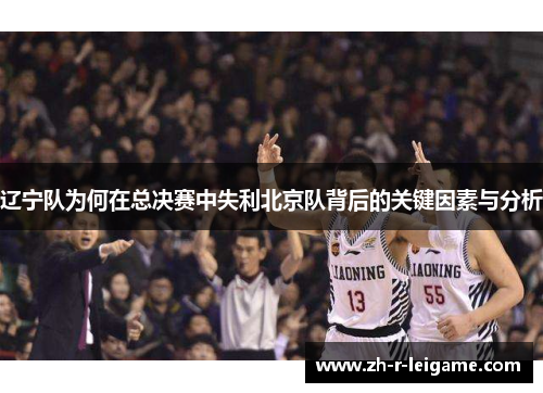 辽宁队为何在总决赛中失利北京队背后的关键因素与分析 辽宁队为何在总决赛中失利北京队背后的关键因素与分析