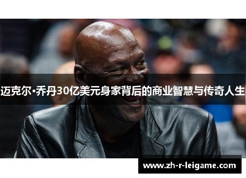 迈克尔·乔丹30亿美元身家背后的商业智慧与传奇人生