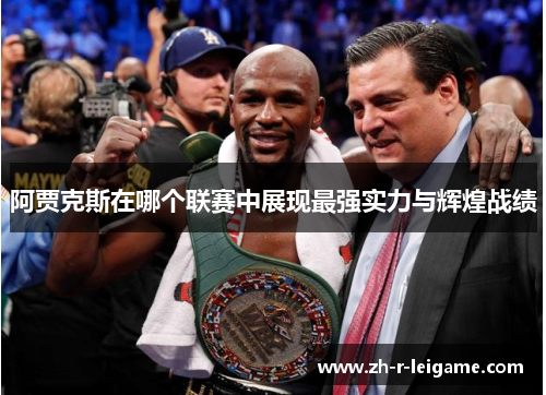 阿贾克斯在哪个联赛中展现最强实力与辉煌战绩 阿贾克斯在哪个联赛中展现最强实力与辉煌战绩