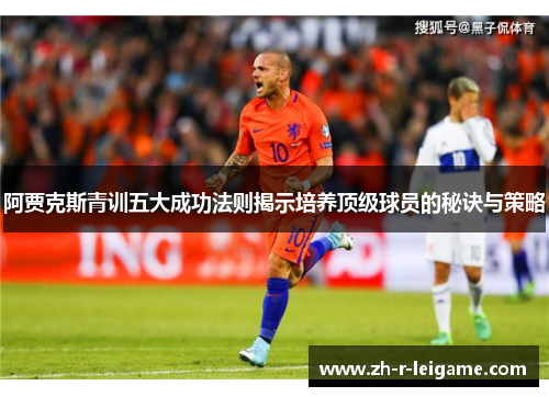 阿贾克斯青训五大成功法则揭示培养顶级球员的秘诀与策略 阿贾克斯青训五大成功法则揭示培养顶级球员的秘诀与策略