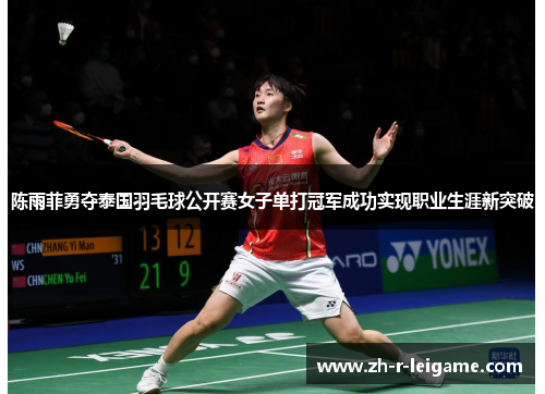 陈雨菲勇夺泰国羽毛球公开赛女子单打冠军成功实现职业生涯新突破