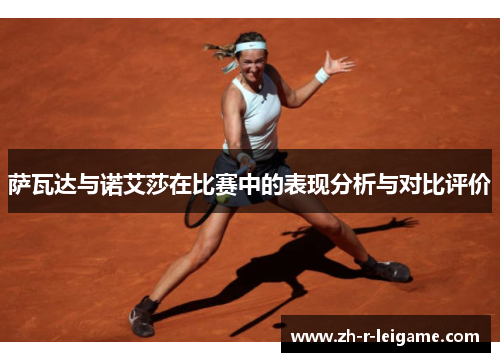 萨瓦达与诺艾莎在比赛中的表现分析与对比评价 萨瓦达与诺艾莎在比赛中的表现分析与对比评价