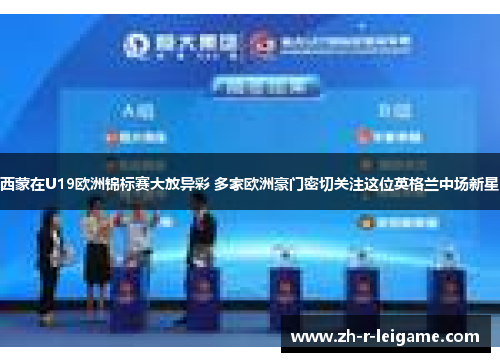 西蒙在U19欧洲锦标赛大放异彩 多家欧洲豪门密切关注这位英格兰中场新星