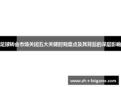 足球转会市场关闭五大关键时刻盘点及其背后的深层影响
