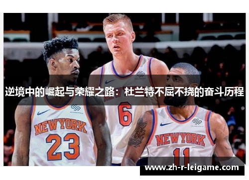 逆境中的崛起与荣耀之路：杜兰特不屈不挠的奋斗历程