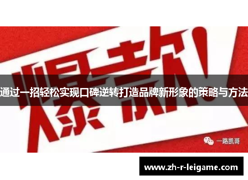 通过一招轻松实现口碑逆转打造品牌新形象的策略与方法