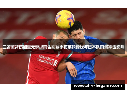 三笘薰背伤加重无奈提前告别赛季布莱顿锋线与日本队前景冲击影响