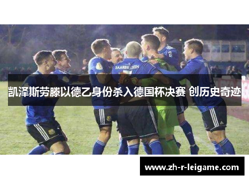 凯泽斯劳滕以德乙身份杀入德国杯决赛 创历史奇迹