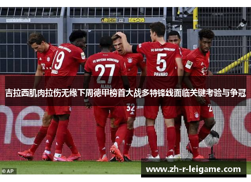 吉拉西肌肉拉伤无缘下周德甲榜首大战多特锋线面临关键考验与争冠