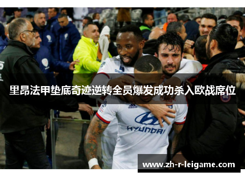里昂法甲垫底奇迹逆转全员爆发成功杀入欧战席位