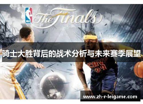 骑士大胜背后的战术分析与未来赛季展望