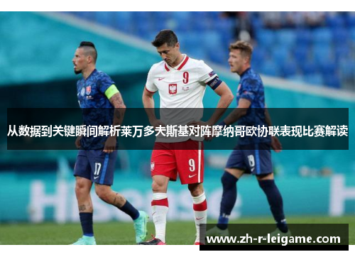 从数据到关键瞬间解析莱万多夫斯基对阵摩纳哥欧协联表现比赛解读