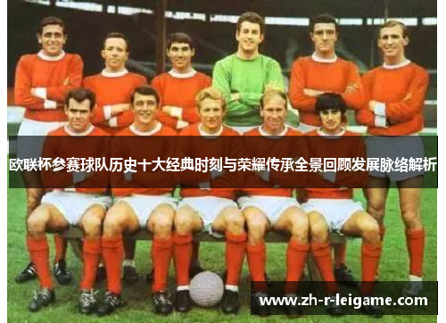 欧联杯参赛球队历史十大经典时刻与荣耀传承全景回顾发展脉络解析