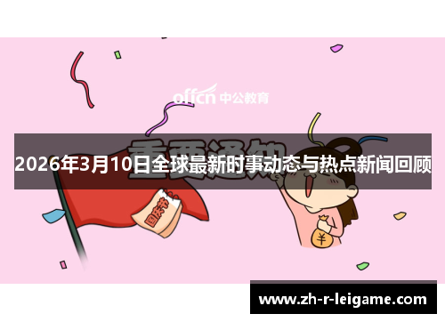 2026年3月10日全球最新时事动态与热点新闻回顾 2026年3月10日全球最新时事动态与热点新闻回顾