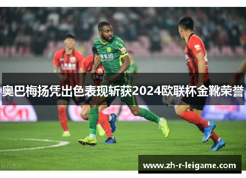 奥巴梅扬凭出色表现斩获2024欧联杯金靴荣誉