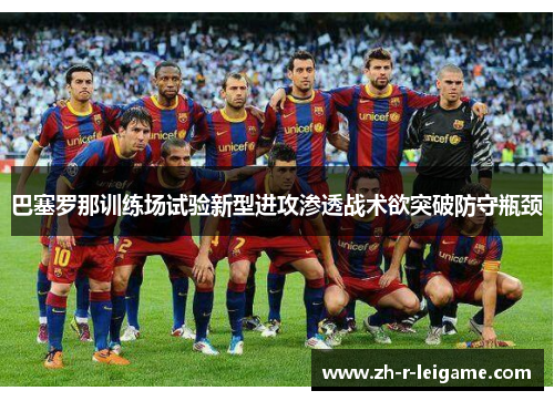 巴塞罗那训练场试验新型进攻渗透战术欲突破防守瓶颈 巴塞罗那训练场试验新型进攻渗透战术欲突破防守瓶颈