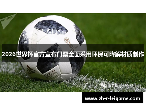 2026世界杯官方宣布门票全面采用环保可降解材质制作