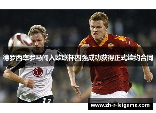 德罗西率罗马闯入欧联杯四强成功获得正式续约合同 德罗西率罗马闯入欧联杯四强成功获得正式续约合同