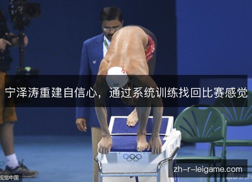 宁泽涛重建自信心，通过系统训练找回比赛感觉